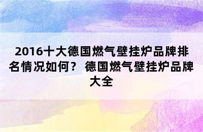 2016十大德国燃气壁挂炉品牌排名情况如何？ 德国燃气壁挂炉品牌大全